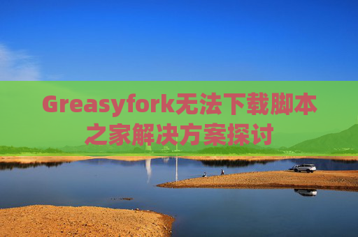 Greasyfork无法下载脚本之家解决方案探讨